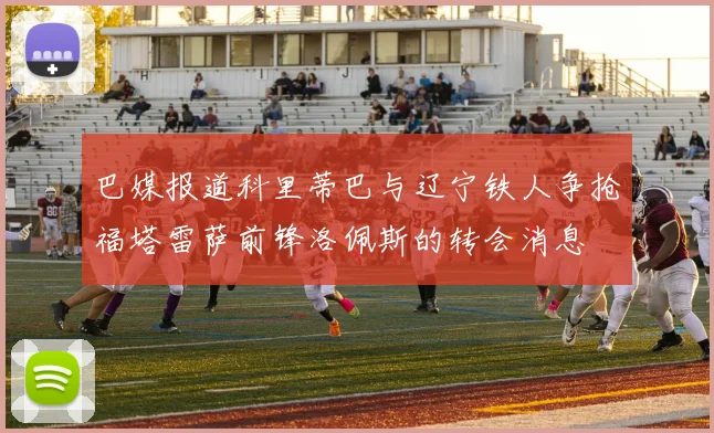 巴媒报道科里蒂巴与辽宁铁人争抢福塔雷萨前锋洛佩斯的转会消息