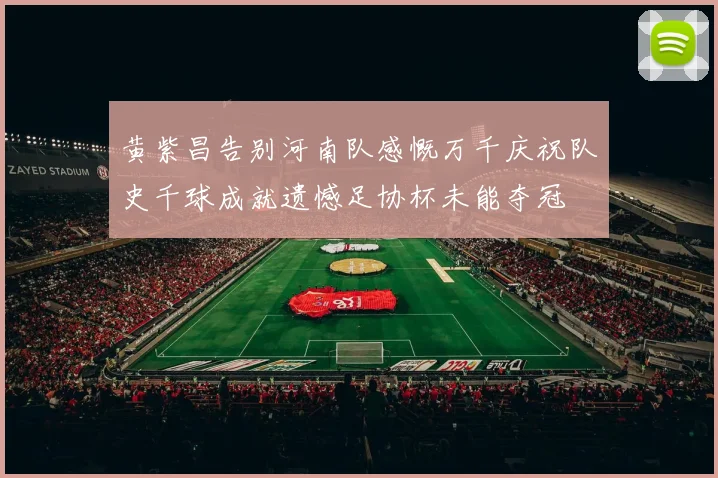 黄紫昌告别河南队感慨万千庆祝队史千球成就遗憾足协杯未能夺冠
