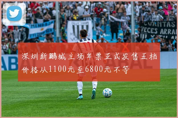 深圳新鹏城主场年票正式发售五档价格从1100元至6800元不等
