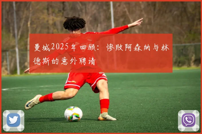 曼城2025年回顾：惨败阿森纳与林德斯的意外聘请