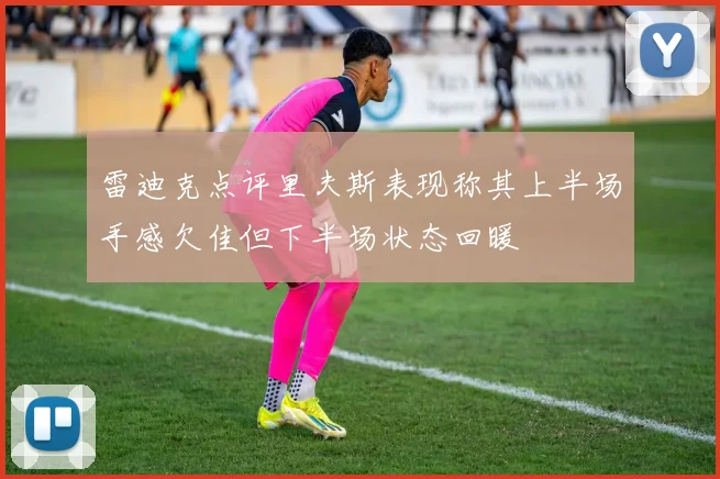 雷迪克点评里夫斯表现称其上半场手感欠佳但下半场状态回暖