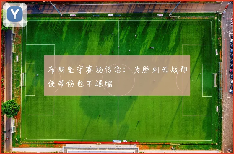 布朗坚守赛场信念：为胜利而战即使带伤也不退缩