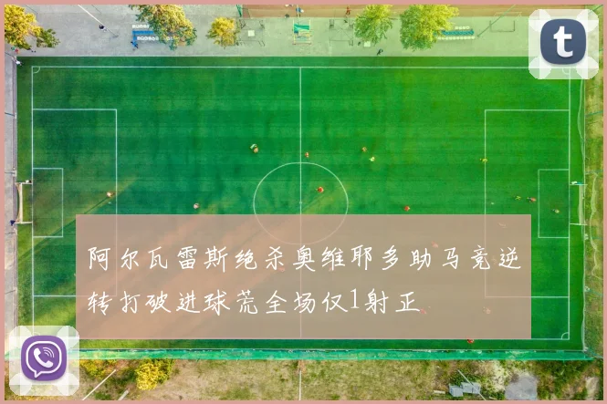 阿尔瓦雷斯绝杀奥维耶多助马竞逆转打破进球荒全场仅1射正