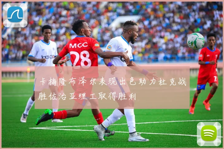 卡梅隆布泽尔表现出色助力杜克战胜佐治亚理工取得胜利