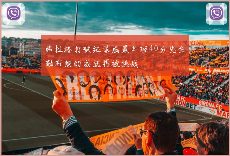弗拉格打破纪录成最年轻40分先生勒布朗的成就再被挑战
