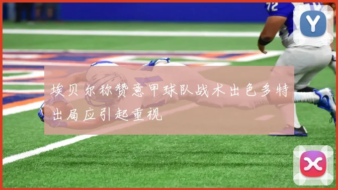 埃贝尔称赞意甲球队战术出色多特出局应引起重视