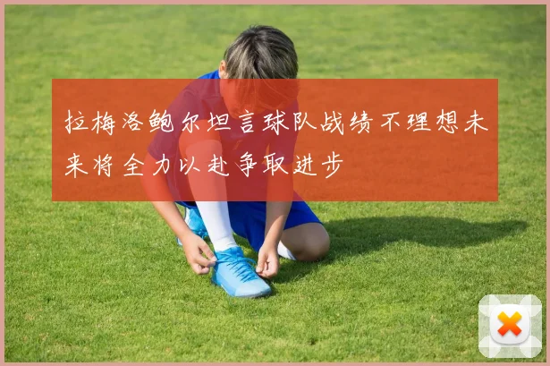 拉梅洛鲍尔坦言球队战绩不理想未来将全力以赴争取进步