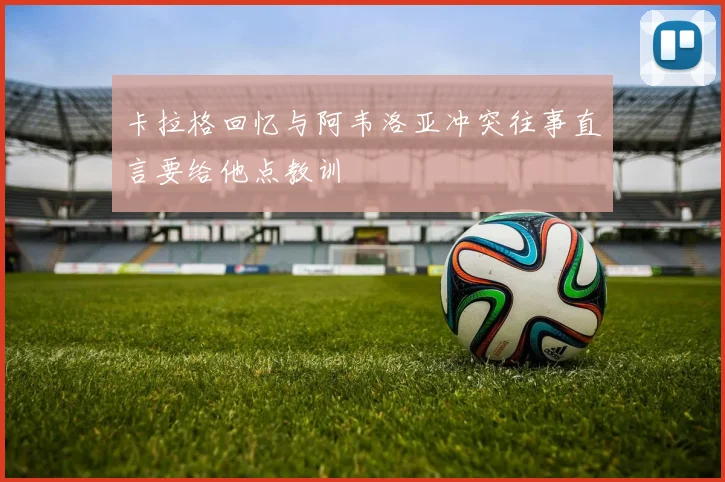 卡拉格回忆与阿韦洛亚冲突往事直言要给他点教训
