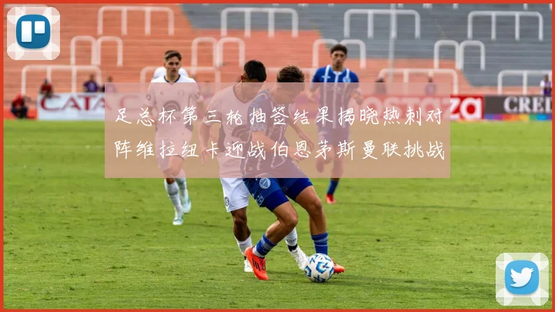 足总杯第三轮抽签结果揭晓热刺对阵维拉纽卡迎战伯恩茅斯曼联挑战布莱顿