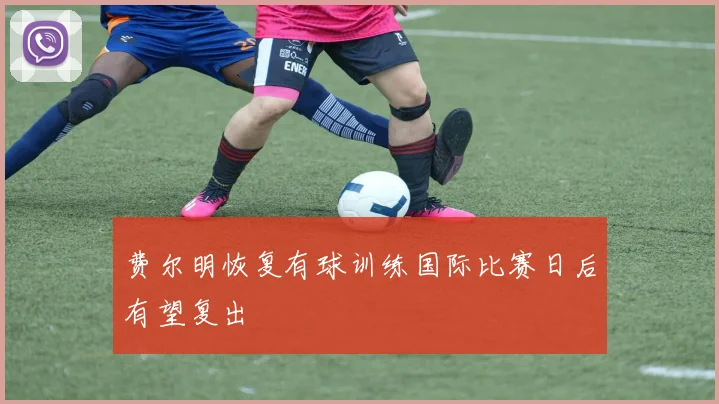 费尔明恢复有球训练国际比赛日后有望复出