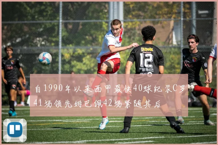 自1990年以来西甲最快40球纪录C罗41场领先姆巴佩42场紧随其后